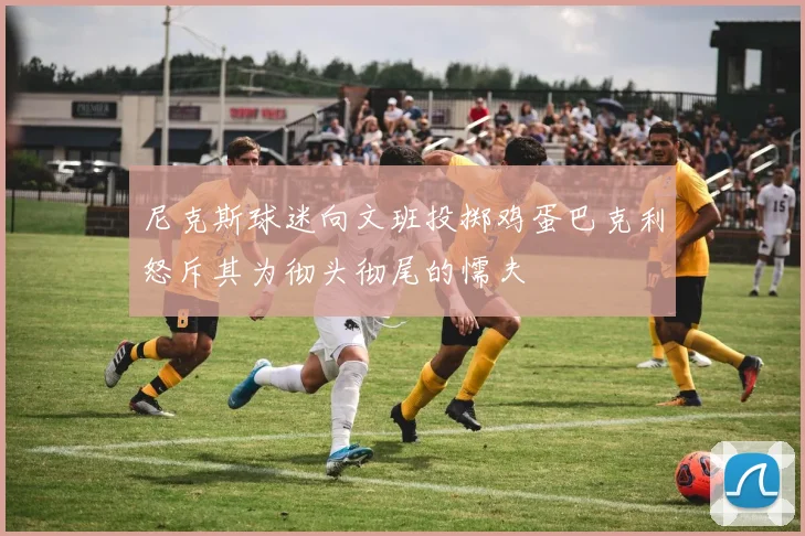 尼克斯球迷向文班投掷鸡蛋巴克利怒斥其为彻头彻尾的懦夫