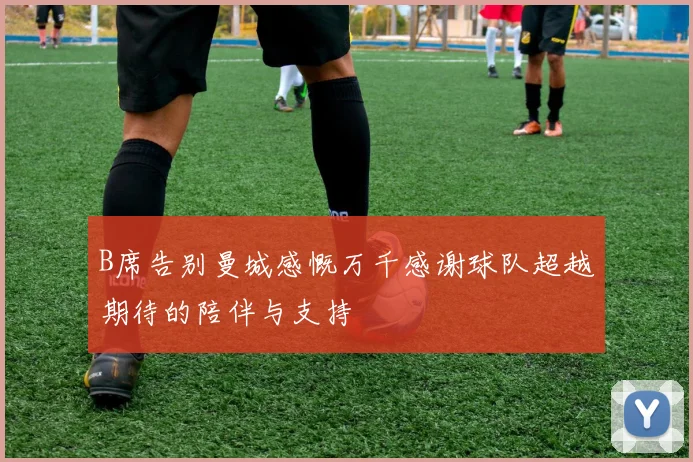 B席告别曼城感慨万千感谢球队超越期待的陪伴与支持