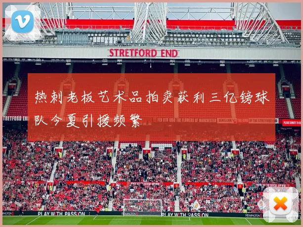 热刺老板艺术品拍卖获利三亿镑球队今夏引援频繁