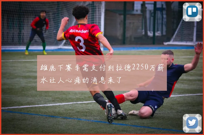 雄鹿下赛季需支付利拉德2250万薪水让人心痛的消息来了