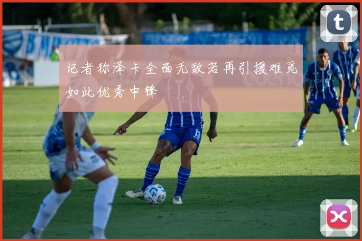 记者称泽卡全面无敌若再引援难觅如此优秀中锋