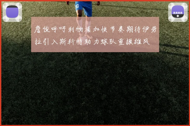 詹俊呼吁利物浦加快节奏期待伊劳拉引入斯科特助力球队重振雄风