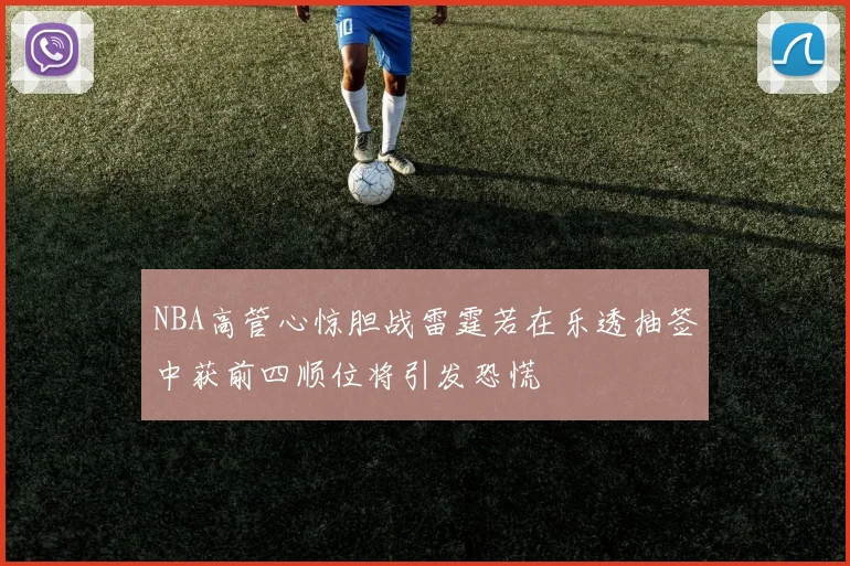 NBA高管心惊胆战雷霆若在乐透抽签中获前四顺位将引发恐慌