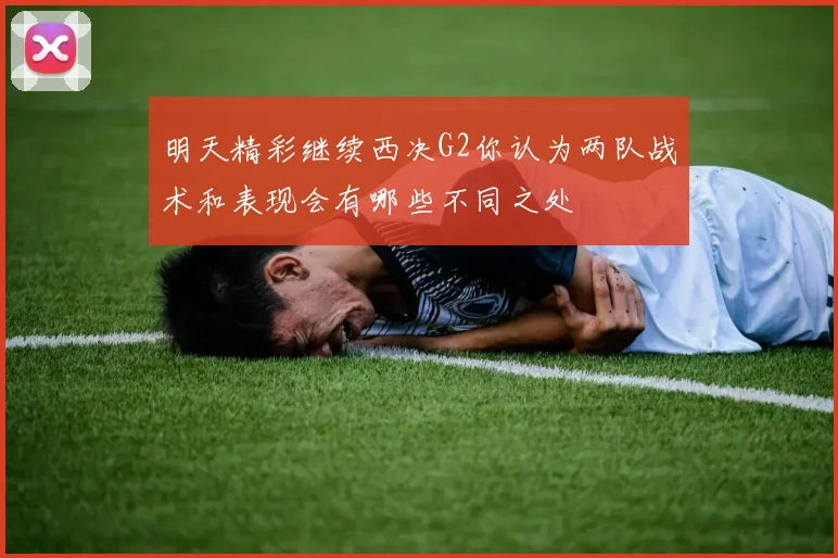 明天精彩继续西决G2你认为两队战术和表现会有哪些不同之处