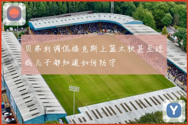 贝弗利调侃福克斯上篮太软甚至连我儿子都知道如何防守