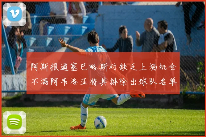 阿斯报道塞巴略斯对缺乏上场机会不满阿韦洛亚将其排除出球队名单